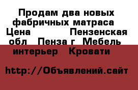 Продам два новых фабричных матраса › Цена ­ 3 000 - Пензенская обл., Пенза г. Мебель, интерьер » Кровати   